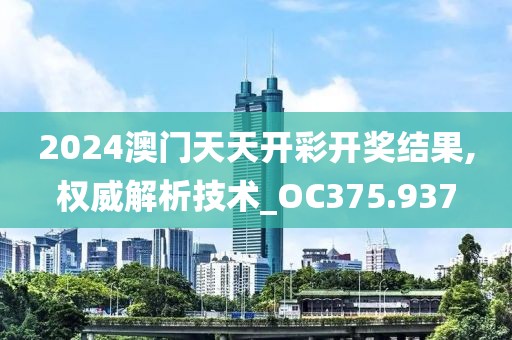 2024澳门天天开彩开奖结果,权威解析技术_OC375.937