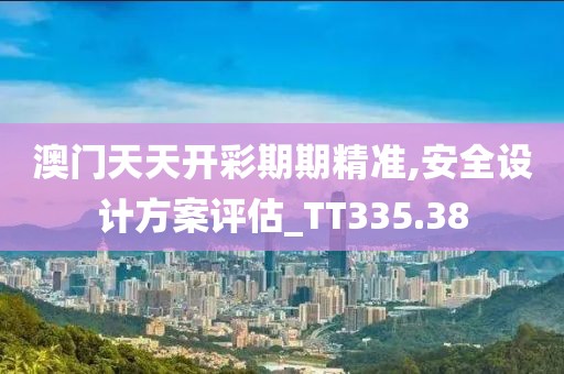 澳门天天开彩期期精准,安全设计方案评估_TT335.38