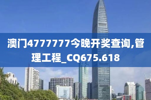 澳门4777777今晚开奖查询,管理工程_CQ675.618