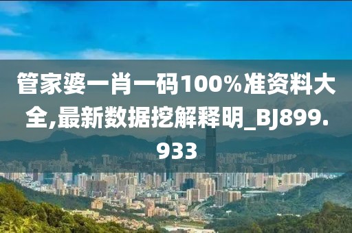 管家婆一肖一码100%准资料大全,最新数据挖解释明_BJ899.933
