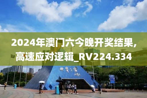 2024年澳门六今晚开奖结果,高速应对逻辑_RV224.334