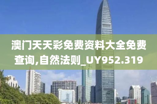 澳门天天彩免费资料大全免费查询,自然法则_UY952.319