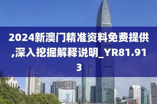 2024新澳门精准资料免费提供,深入挖掘解释说明_YR81.913