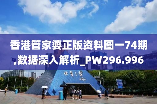 香港管家婆正版资料图一74期,数据深入解析_PW296.996
