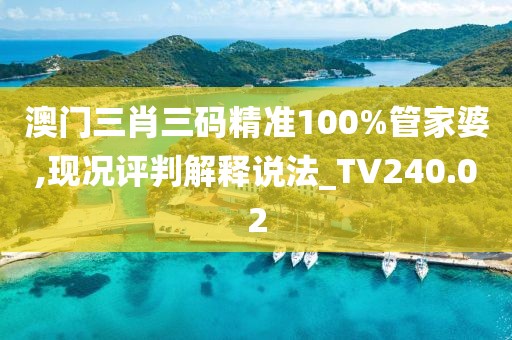 澳门三肖三码精准100%管家婆,现况评判解释说法_TV240.02