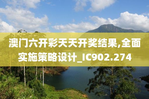 澳门六开彩天天开奖结果,全面实施策略设计_IC902.274