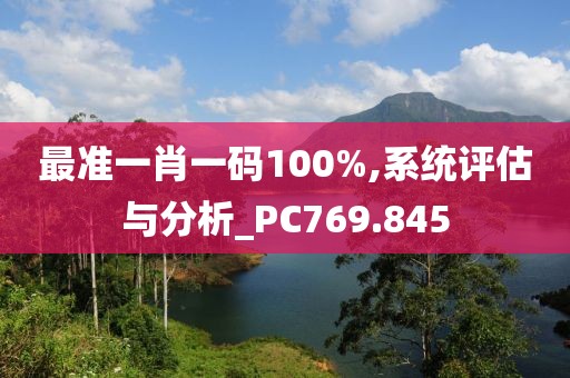 最准一肖一码100%,系统评估与分析_PC769.845