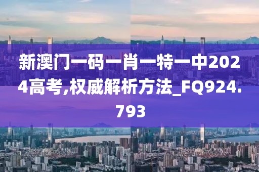 新澳门一码一肖一特一中2024高考,权威解析方法_FQ924.793