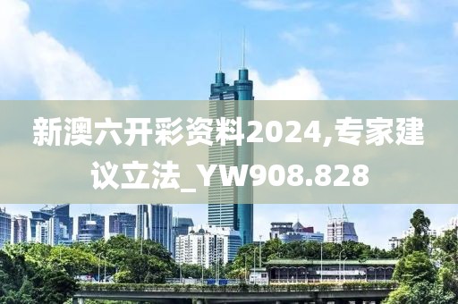 新澳六开彩资料2024,专家建议立法_YW908.828