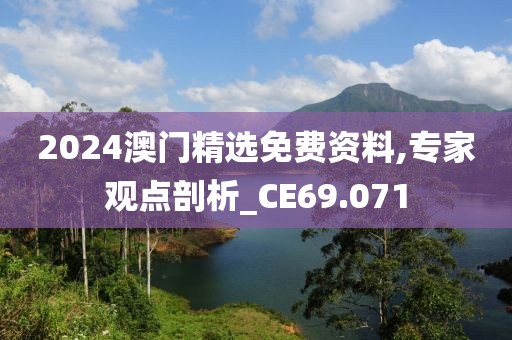 2024澳门精选免费资料,专家观点剖析_CE69.071