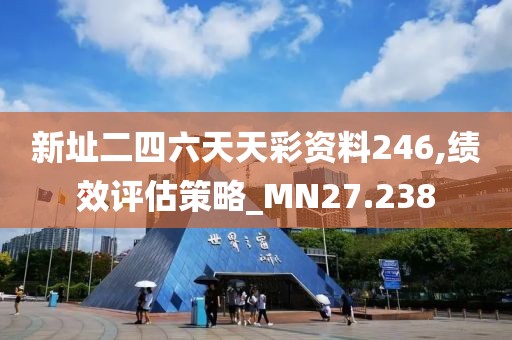新址二四六天天彩资料246,绩效评估策略_MN27.238