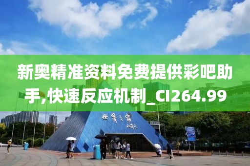 新奥精准资料免费提供彩吧助手,快速反应机制_CI264.99