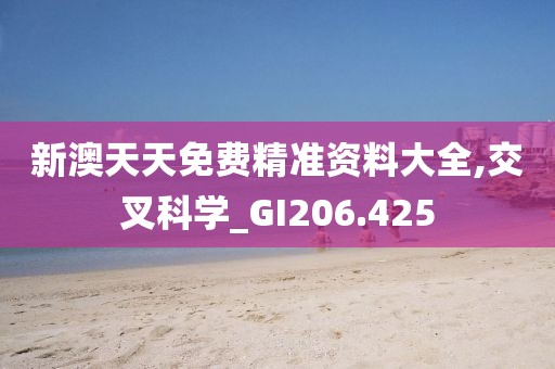 新澳天天免费精准资料大全,交叉科学_GI206.425
