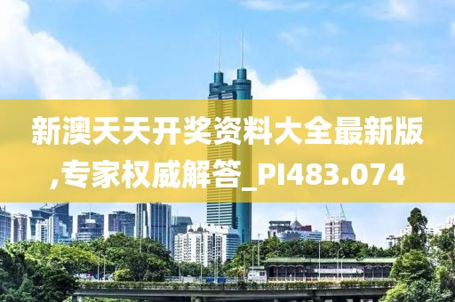 新澳天天开奖资料大全最新版,专家权威解答_PI483.074