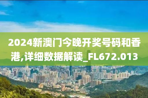 2024新澳门今晚开奖号码和香港,详细数据解读_FL672.013