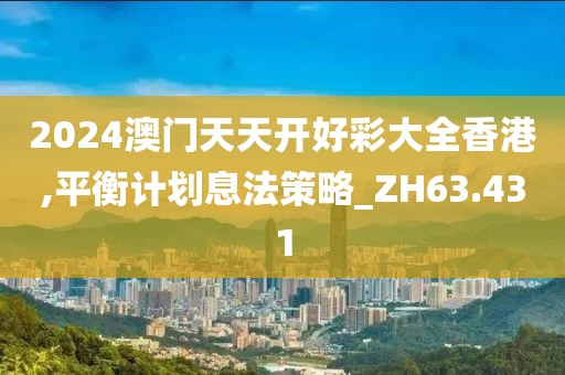 2024澳门天天开好彩大全香港,平衡计划息法策略_ZH63.431