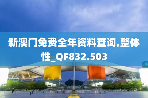 新澳门免费全年资料查询,整体性_QF832.503