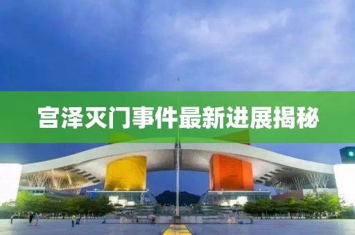 宫泽灭门事件最新进展揭秘