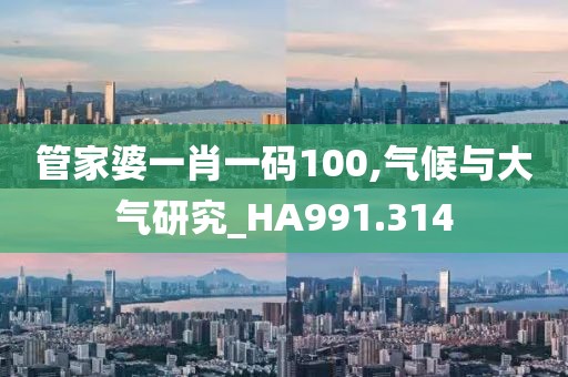 管家婆一肖一码100,气候与大气研究_HA991.314