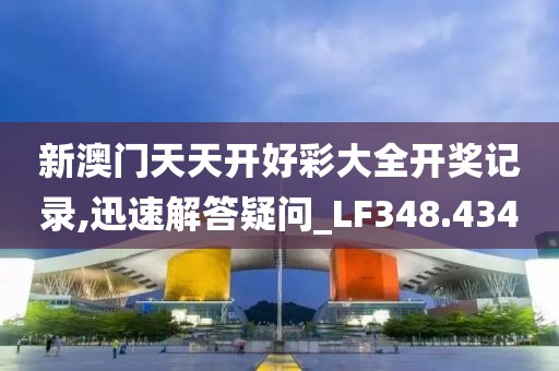 新澳门天天开好彩大全开奖记录,迅速解答疑问_LF348.434