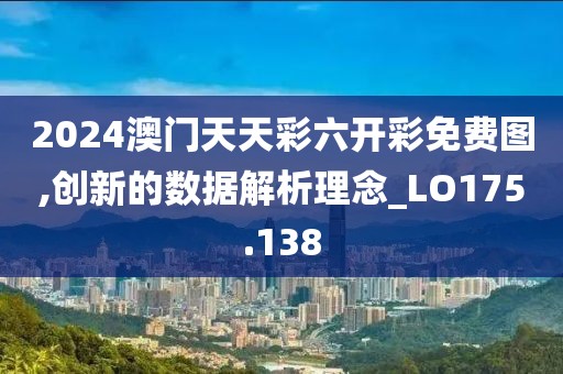2024澳门天天彩六开彩免费图,创新的数据解析理念_LO175.138