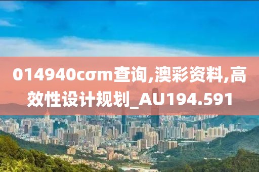 014940cσm查询,澳彩资料,高效性设计规划_AU194.591