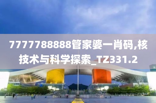 7777788888管家婆一肖码,核技术与科学探索_TZ331.2