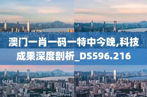 澳门一肖一码一特中今晚,科技成果深度剖析_DS596.216