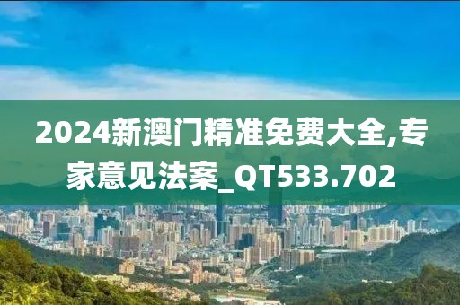 2024新澳门精准免费大全,专家意见法案_QT533.702