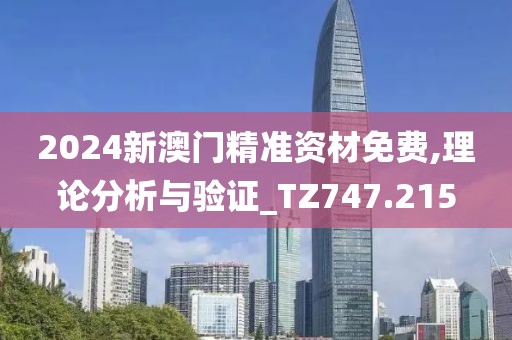 2024新澳门精准资材免费,理论分析与验证_TZ747.215