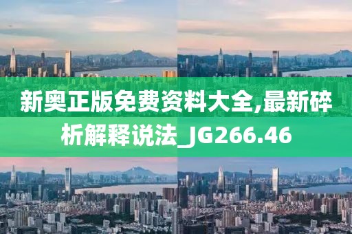 新奥正版免费资料大全,最新碎析解释说法_JG266.46