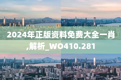 2024年正版资料免费大全一肖,解析_WO410.281