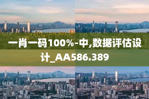 一肖一码100%-中,数据评估设计_AA586.389