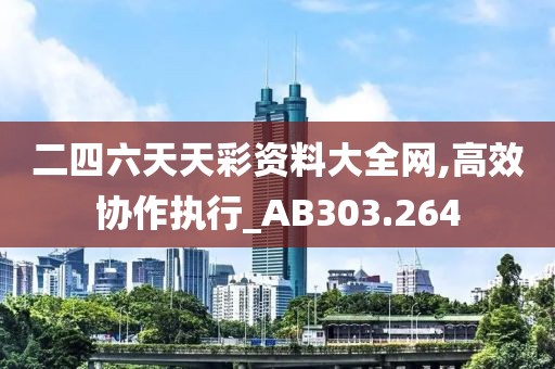 二四六天天彩资料大全网,高效协作执行_AB303.264