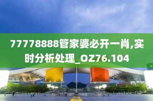 77778888管家婆必开一肖,实时分析处理_OZ76.104