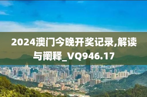 2024澳门今晚开奖记录,解读与阐释_VQ946.17