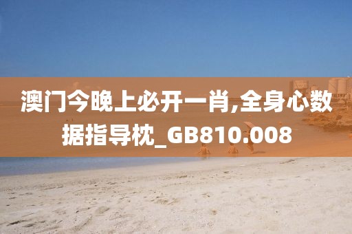 澳门今晚上必开一肖,全身心数据指导枕_GB810.008