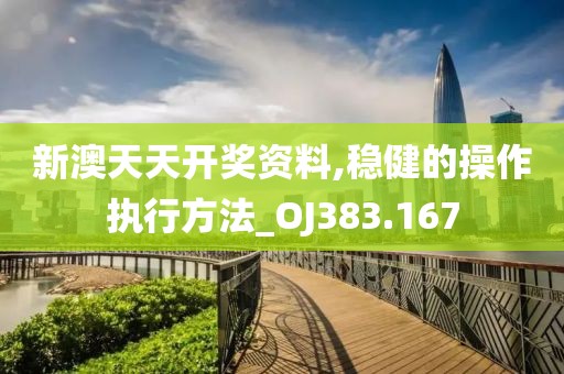 新澳天天开奖资料,稳健的操作执行方法_OJ383.167