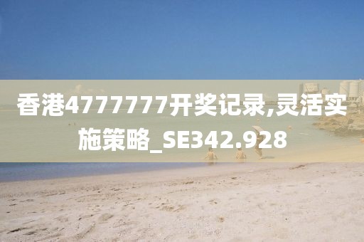 香港4777777开奖记录,灵活实施策略_SE342.928