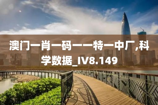 澳门一肖一码一一特一中厂,科学数据_IV8.149