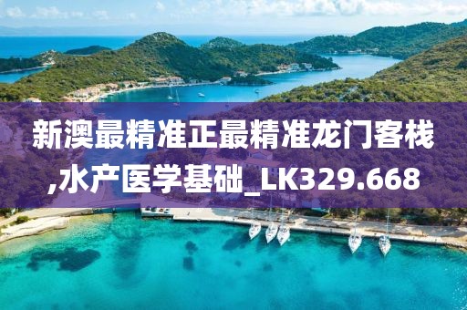 新澳最精准正最精准龙门客栈,水产医学基础_LK329.668