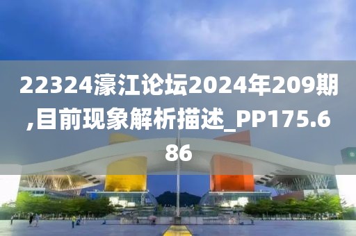 22324濠江论坛2024年209期,目前现象解析描述_PP175.686