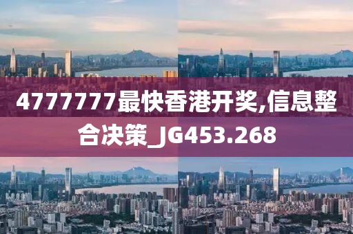 4777777最快香港开奖,信息整合决策_JG453.268