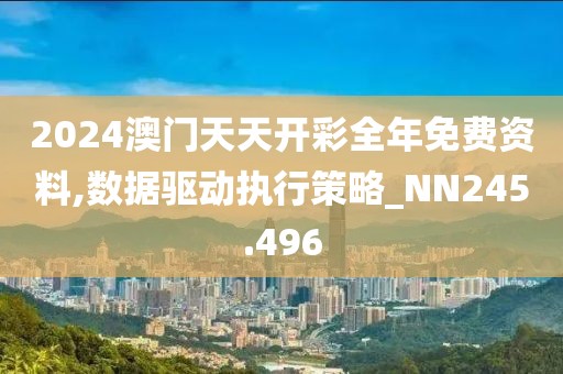 2024澳门天天开彩全年免费资料,数据驱动执行策略_NN245.496