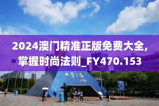 2024澳门精准正版免费大全,掌握时尚法则_FY470.153