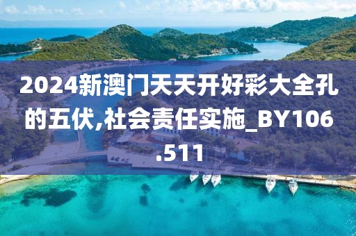 2024新澳门天天开好彩大全孔的五伏,社会责任实施_BY106.511