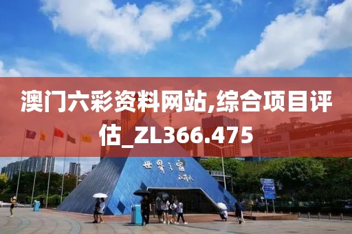 澳门六彩资料网站,综合项目评估_ZL366.475