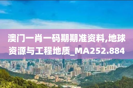 澳门一肖一码期期准资料,地球资源与工程地质_MA252.884