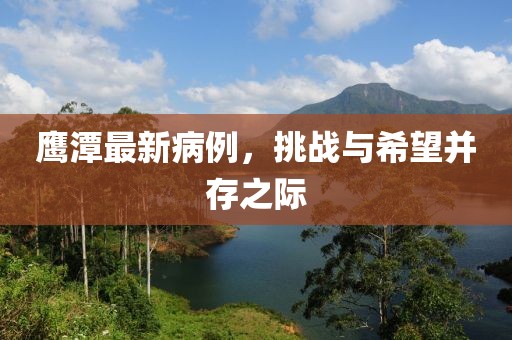 鹰潭最新病例，挑战与希望并存之际