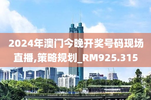 2024年澳门今晚开奖号码现场直播,策略规划_RM925.315